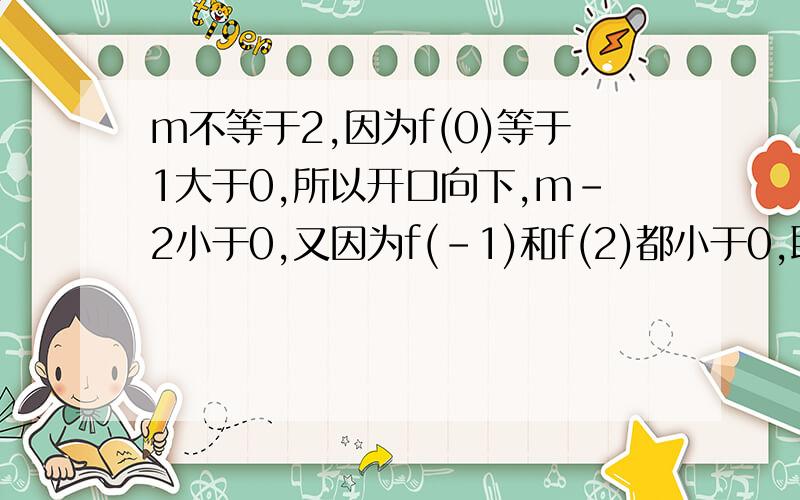 m不等于2,因为f(0)等于1大于0,所以开口向下,m-2小于0,又因为f(-1)和f(2)都小于0,联立方程组,求答题