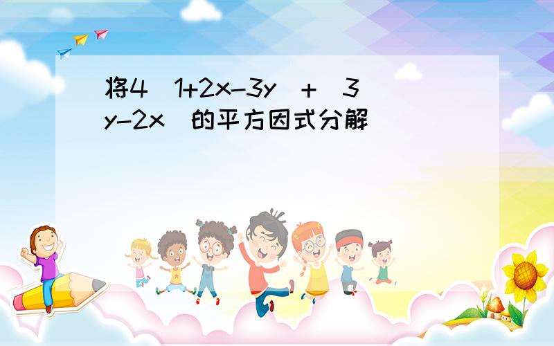 将4（1+2x-3y)+(3y-2x)的平方因式分解