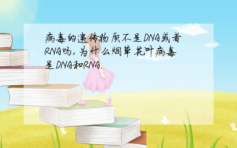 病毒的遗传物质不是DNA或者RNA吗,为什么烟草花叶病毒是DNA和RNA.