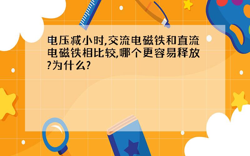 电压减小时,交流电磁铁和直流电磁铁相比较,哪个更容易释放?为什么?