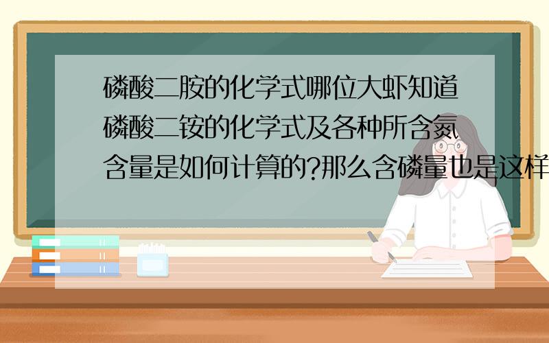 磷酸二胺的化学式哪位大虾知道磷酸二铵的化学式及各种所含氮含量是如何计算的?那么含磷量也是这样计算的吗，结果是质量百分数吗