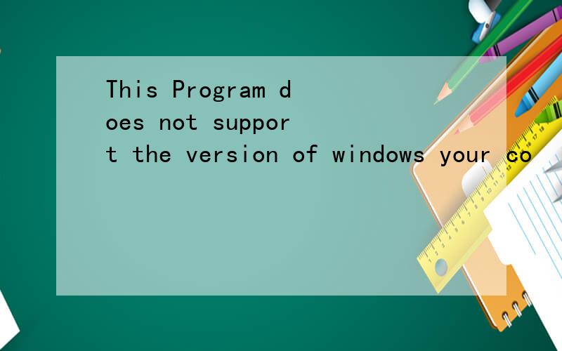 This Program does not support the version of windows your co