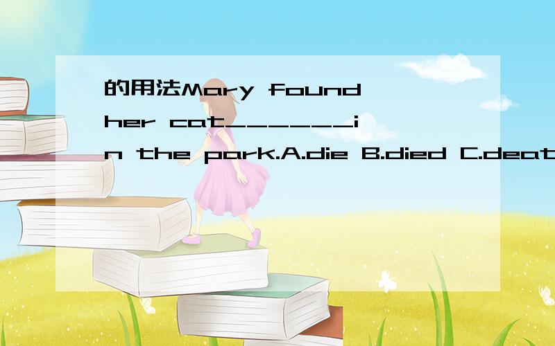 的用法Mary found her cat______in the park.A.die B.died C.death