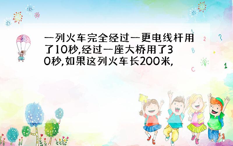 一列火车完全经过一更电线杆用了10秒,经过一座大桥用了30秒,如果这列火车长200米,