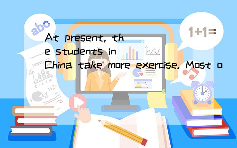 At present, the students in China take more exercise. Most o