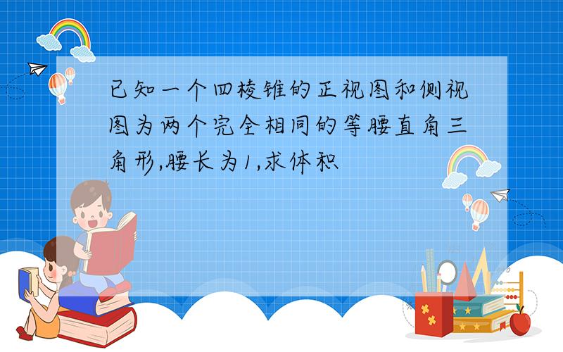 已知一个四棱锥的正视图和侧视图为两个完全相同的等腰直角三角形,腰长为1,求体积