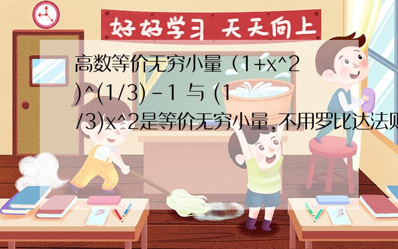 高数等价无穷小量（1+x^2)^(1/3)-1 与 (1/3)x^2是等价无穷小量,不用罗比达法则怎么证明