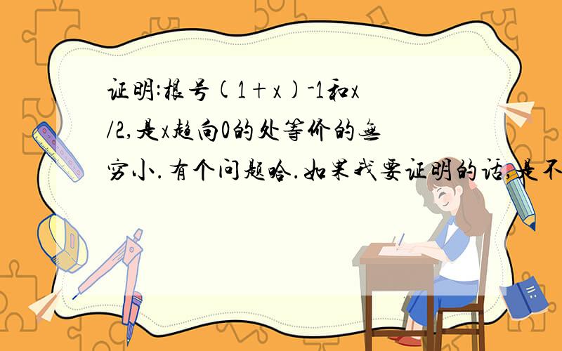 证明:根号(1+x)-1和x/2,是x趋向0的处等价的无穷小.有个问题哈.如果我要证明的话,是不是要除一下