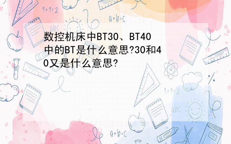 数控机床中BT30、BT40中的BT是什么意思?30和40又是什么意思?