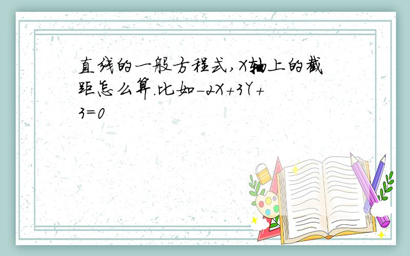 直线的一般方程式,X轴上的截距怎么算.比如-2X+3Y+3=0