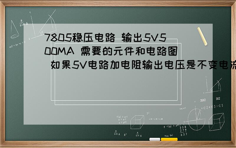 7805稳压电路 输出5V500MA 需要的元件和电路图 如果5V电路加电阻输出电压是不变电流限制吗