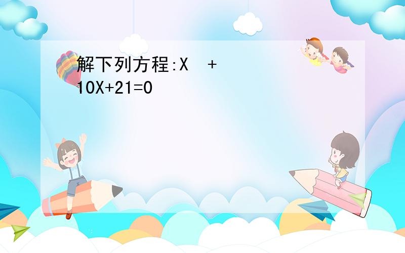 解下列方程:X²+10X+21=0