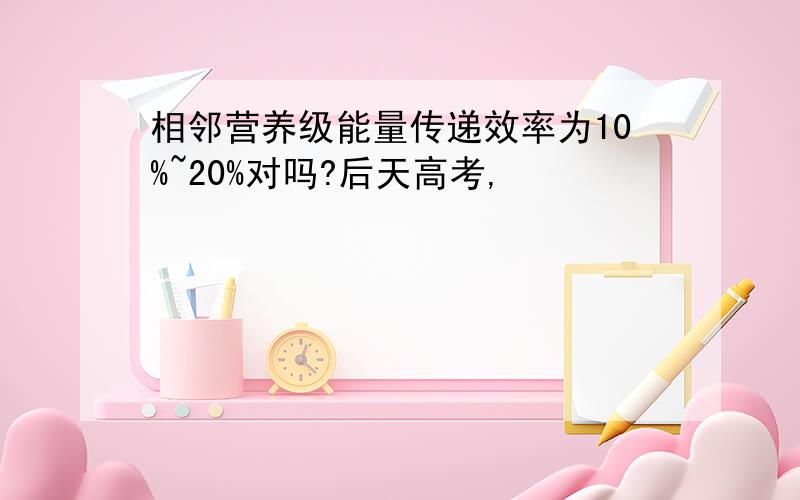 相邻营养级能量传递效率为10%~20%对吗?后天高考,