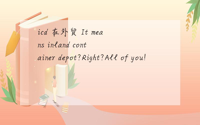 icd 在外贸 It means inland container depot?Right?All of you!