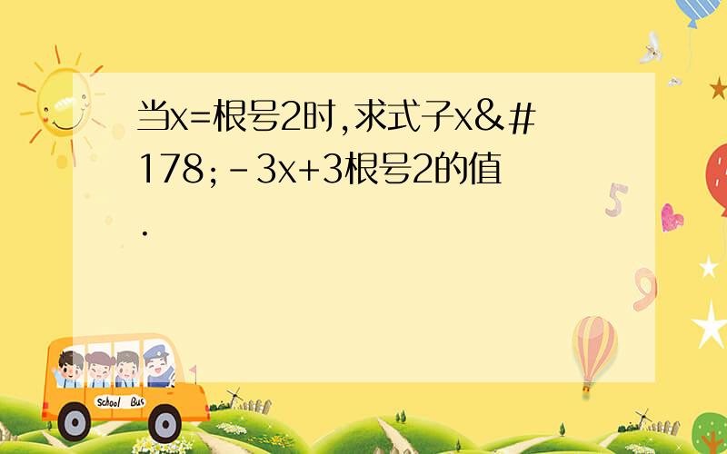 当x=根号2时,求式子x²-3x+3根号2的值.