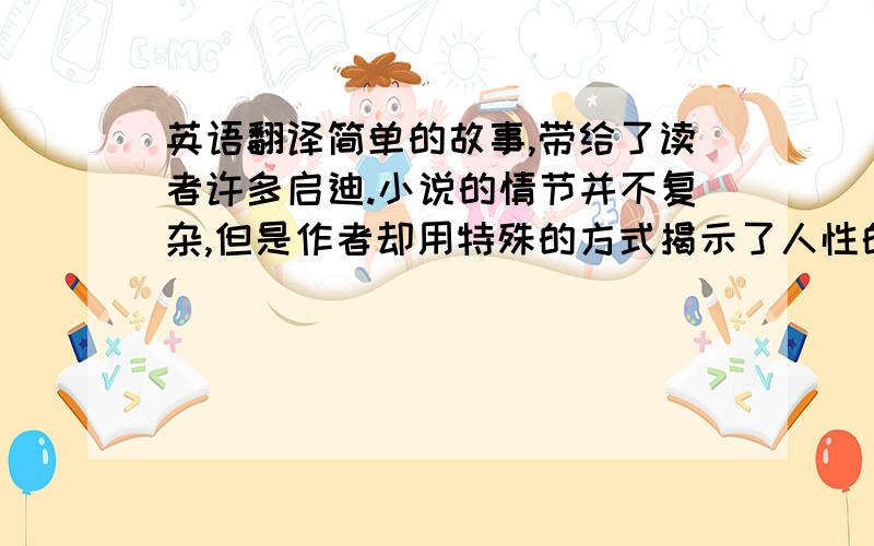 英语翻译简单的故事,带给了读者许多启迪.小说的情节并不复杂,但是作者却用特殊的方式揭示了人性的野蛮与残酷阻碍一个人进步的