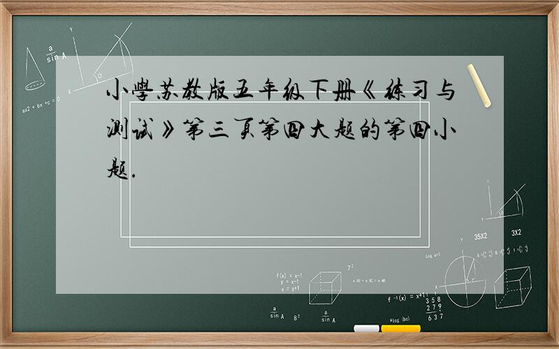 小学苏教版五年级下册《练习与测试》第三页第四大题的第四小题.