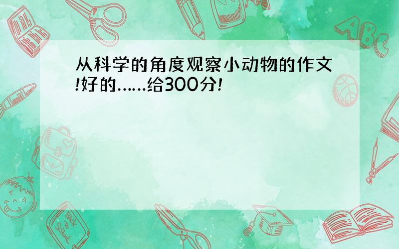 从科学的角度观察小动物的作文!好的……给300分!