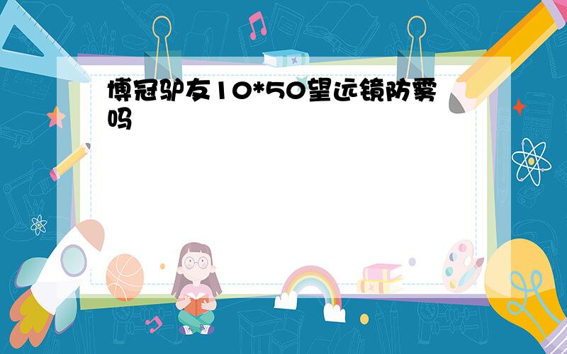 博冠驴友10*50望远镜防雾吗