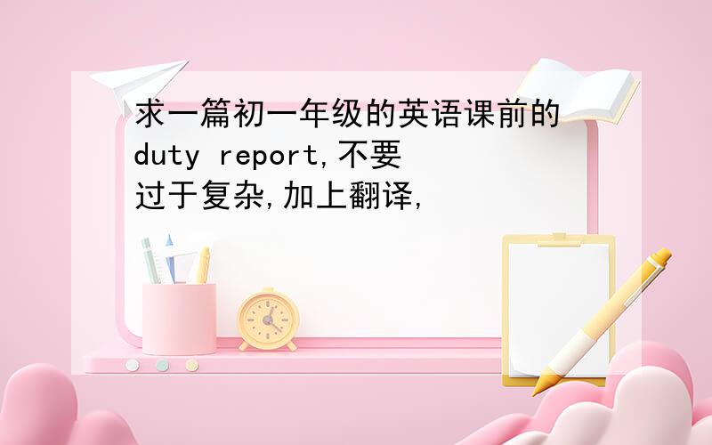 求一篇初一年级的英语课前的 duty report,不要过于复杂,加上翻译,