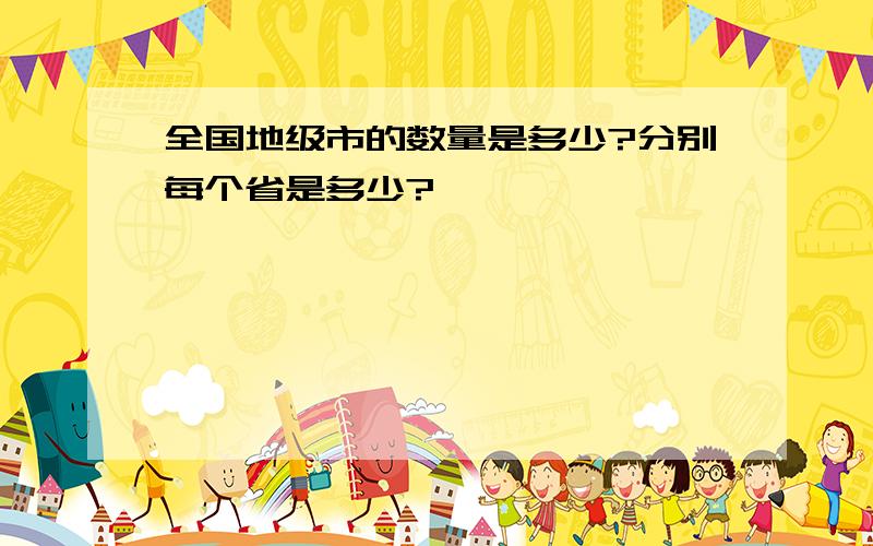 全国地级市的数量是多少?分别每个省是多少?