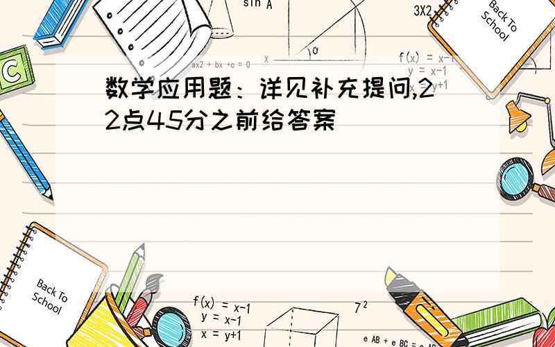 数学应用题：详见补充提问,22点45分之前给答案