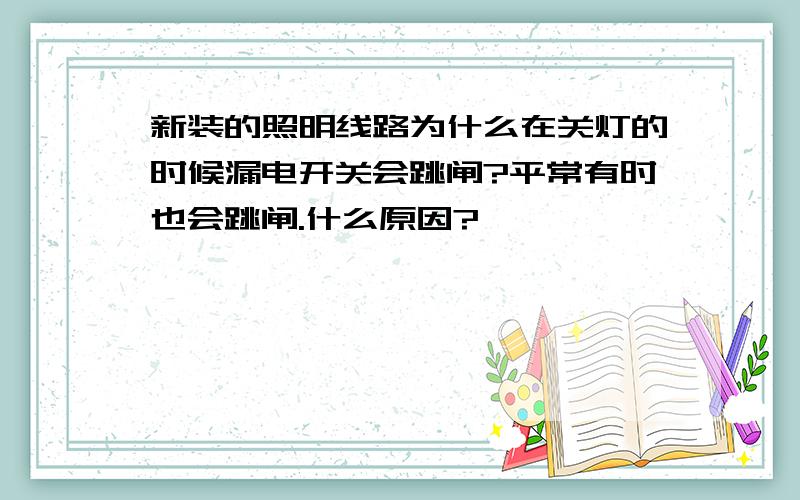 新装的照明线路为什么在关灯的时候漏电开关会跳闸?平常有时也会跳闸.什么原因?