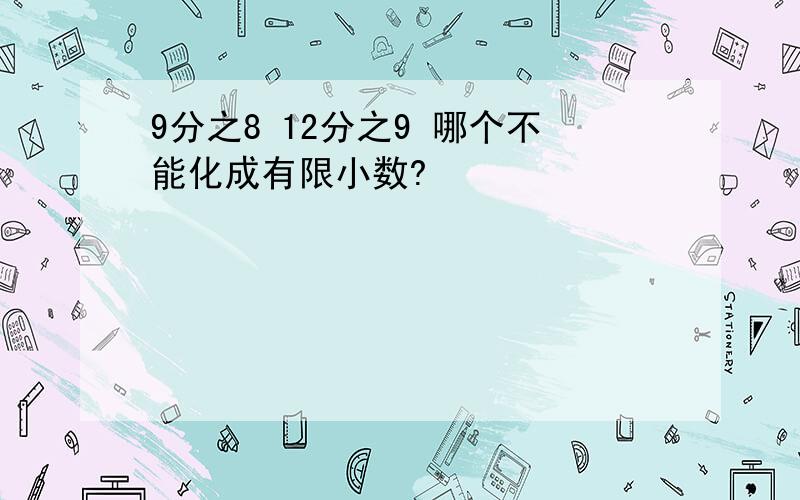 9分之8 12分之9 哪个不能化成有限小数?