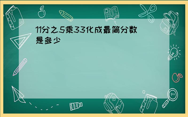 11分之5乘33化成最简分数是多少