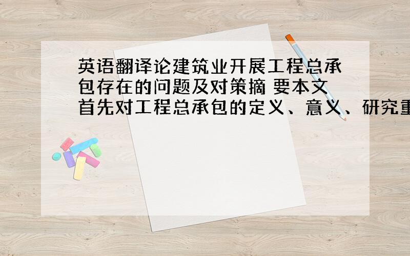 英语翻译论建筑业开展工程总承包存在的问题及对策摘 要本文首先对工程总承包的定义、意义、研究重点、研究状况进行了介绍；并结