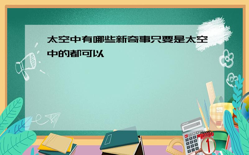 太空中有哪些新奇事只要是太空中的都可以