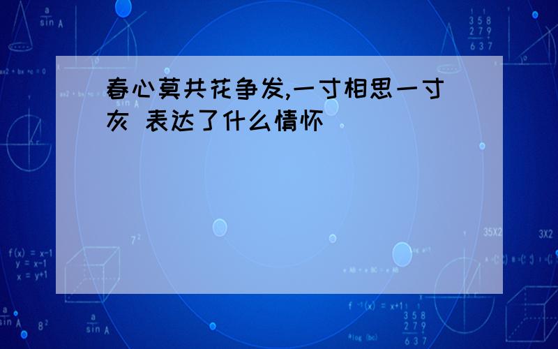 春心莫共花争发,一寸相思一寸灰 表达了什么情怀