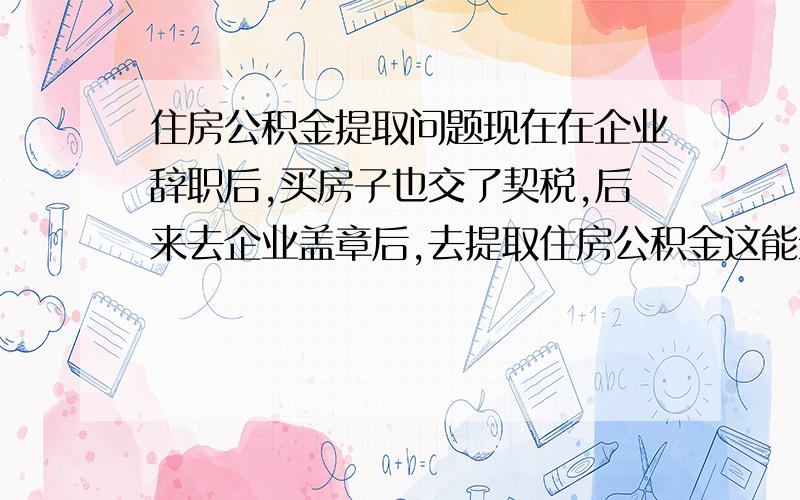 住房公积金提取问题现在在企业辞职后,买房子也交了契税,后来去企业盖章后,去提取住房公积金这能全部提取出来吗,还是只能提取