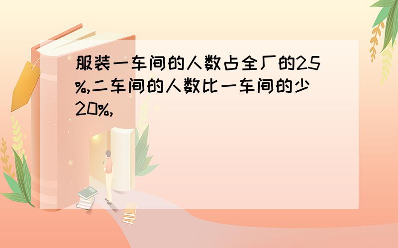 服装一车间的人数占全厂的25%,二车间的人数比一车间的少20%,