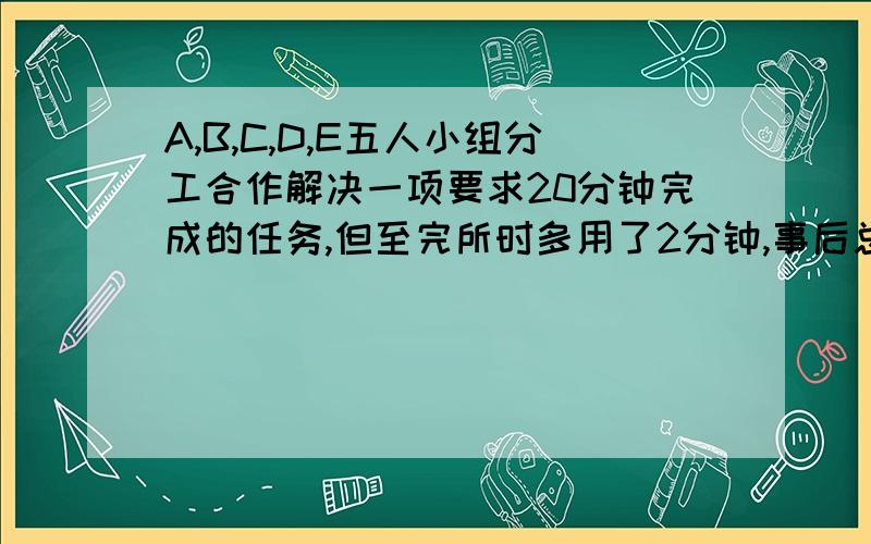 A,B,C,D,E五人小组分工合作解决一项要求20分钟完成的任务,但至完所时多用了2分钟,事后总结发现：当时若