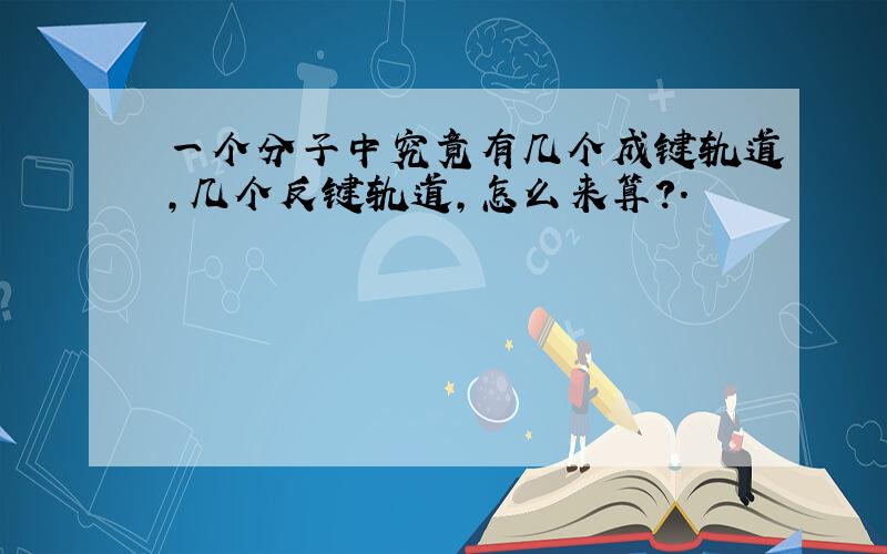 一个分子中究竟有几个成键轨道,几个反键轨道,怎么来算?.