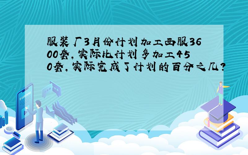 服装厂3月份计划加工西服3600套,实际比计划多加工450套,实际完成了计划的百分之几?