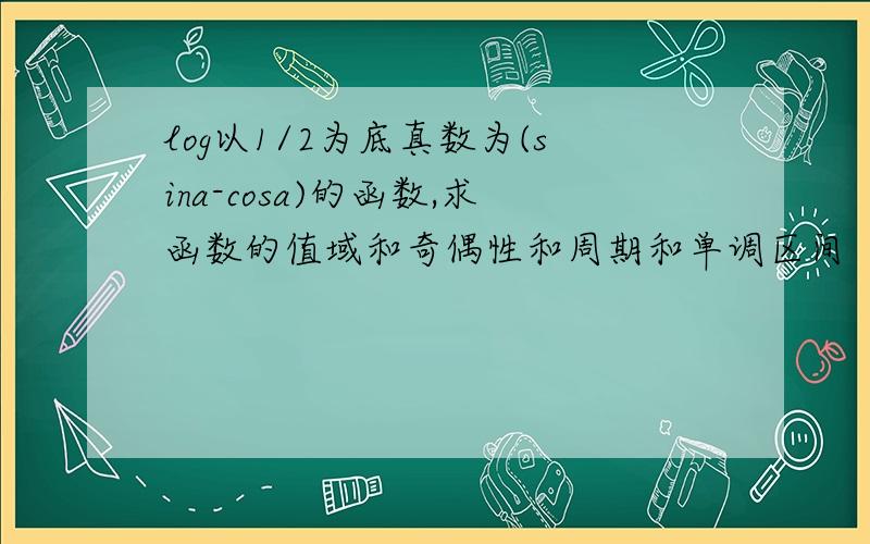 log以1/2为底真数为(sina-cosa)的函数,求函数的值域和奇偶性和周期和单调区间