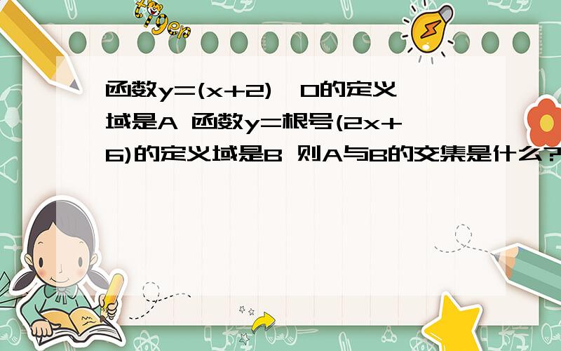 函数y=(x+2)^0的定义域是A 函数y=根号(2x+6)的定义域是B 则A与B的交集是什么?