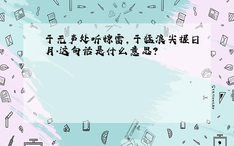 于无声处听惊雷,于猛浪尖握日月.这句话是什么意思?