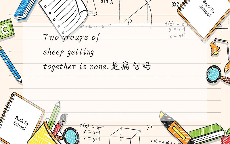 Two groups of sheep getting together is none.是病句吗