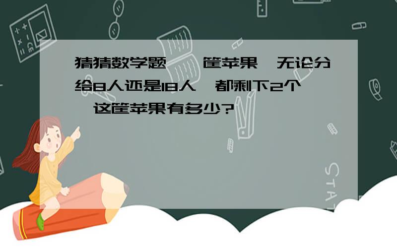 猜猜数学题…一筐苹果,无论分给8人还是18人,都剩下2个,这筐苹果有多少?