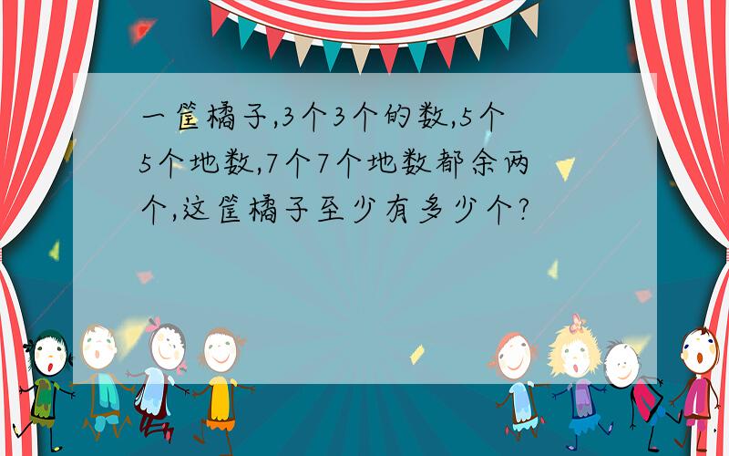 一筐橘子,3个3个的数,5个5个地数,7个7个地数都余两个,这筐橘子至少有多少个?