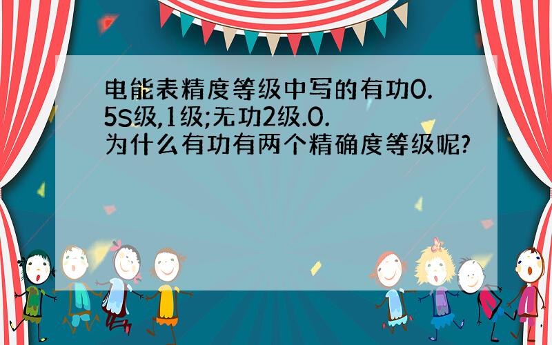 电能表精度等级中写的有功0.5S级,1级;无功2级.0.为什么有功有两个精确度等级呢?