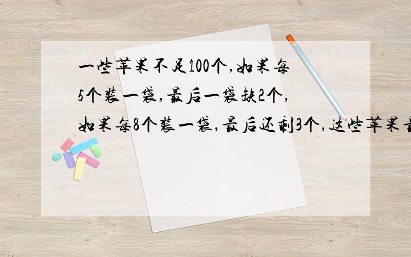 一些苹果不足100个,如果每5个装一袋,最后一袋缺2个,如果每8个装一袋,最后还剩3个,这些苹果最多有多少