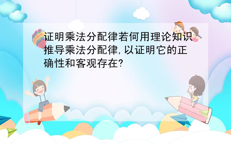 证明乘法分配律若何用理论知识推导乘法分配律,以证明它的正确性和客观存在?