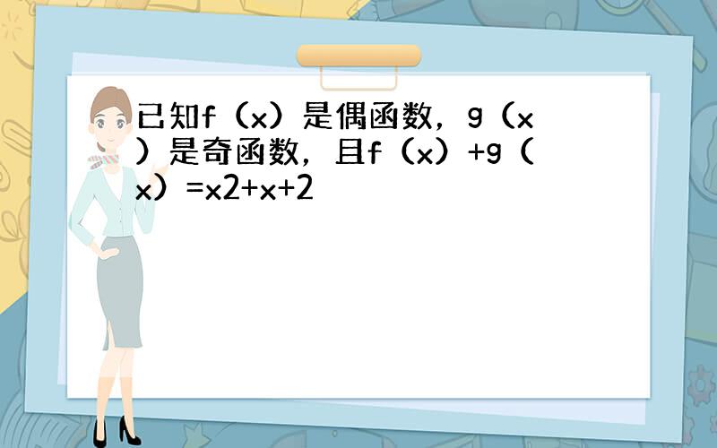 已知f（x）是偶函数，g（x）是奇函数，且f（x）+g（x）=x2+x+2