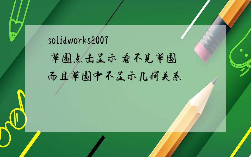 solidworks2007 草图点击显示 看不见草图 而且草图中不显示几何关系