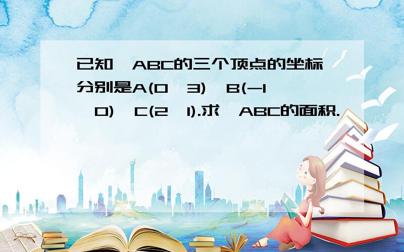 已知△ABC的三个顶点的坐标分别是A(0,3)、B(-1,0)、C(2,1).求△ABC的面积.