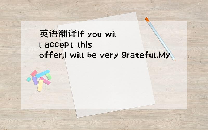 英语翻译If you will accept this offer,I will be very grateful.My